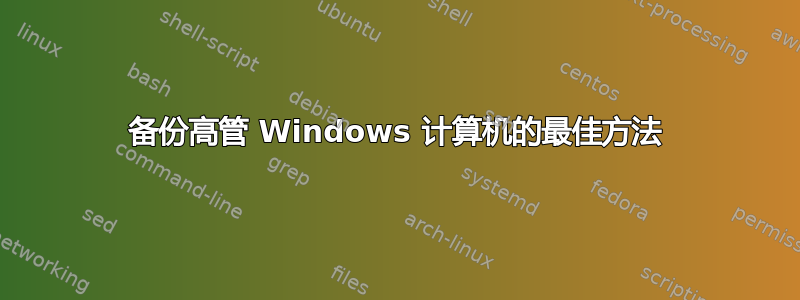 备份高管 Windows 计算机的最佳方法