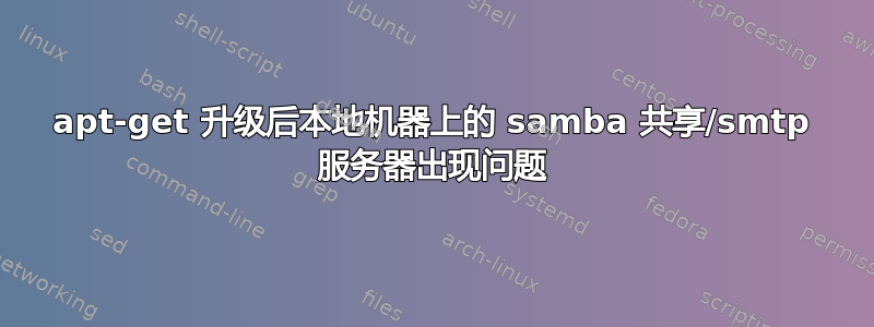 apt-get 升级后本地机器上的 samba 共享/smtp 服务器出现问题