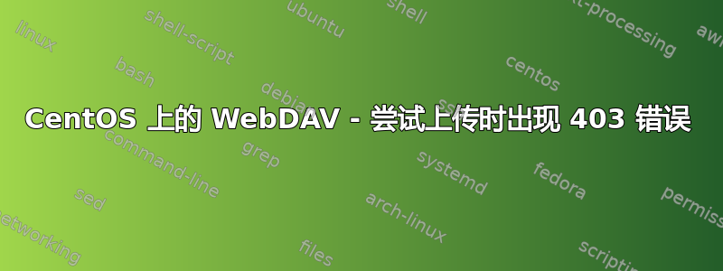 CentOS 上的 WebDAV - 尝试上传时出现 403 错误