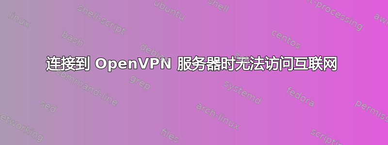 连接到 OpenVPN 服务器时无法访问互联网