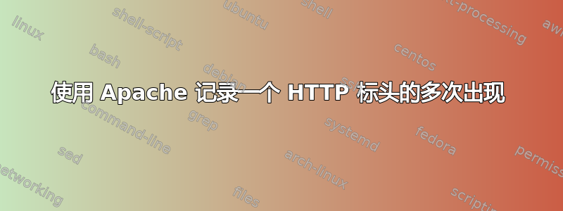 使用 Apache 记录一个 HTTP 标头的多次出现