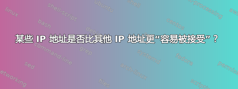 某些 IP 地址是否比其他 IP 地址更“容易被接受”？