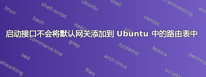 启动接口不会将默认网关添加到 Ubuntu 中的路由表中