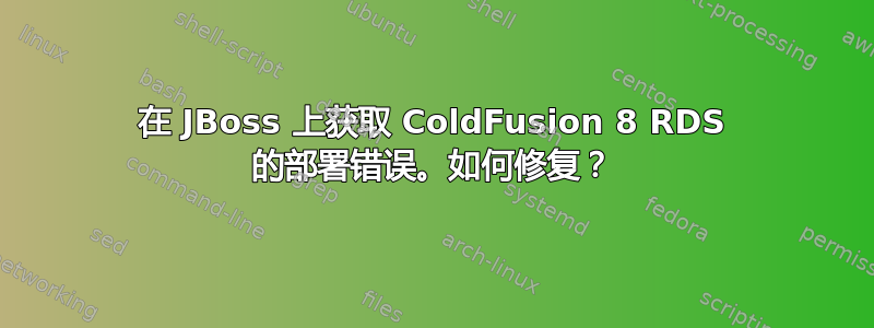 在 JBoss 上获取 ColdFusion 8 RDS 的部署错误。如何修复？