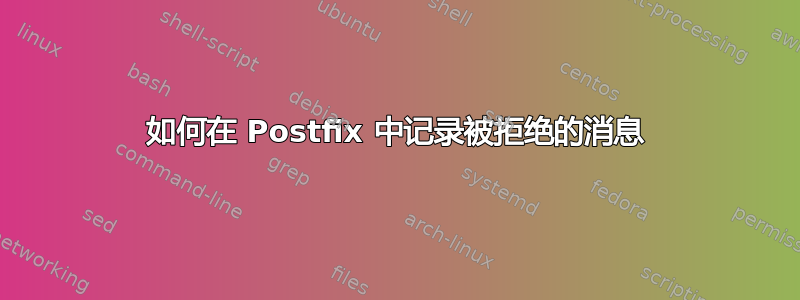 如何在 Postfix 中记录被拒绝的消息