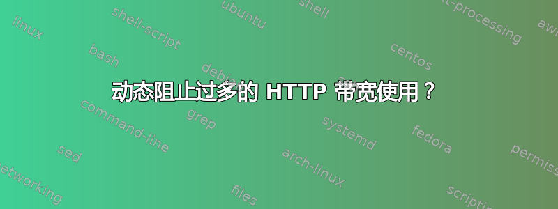 动态阻止过多的 HTTP 带宽使用？