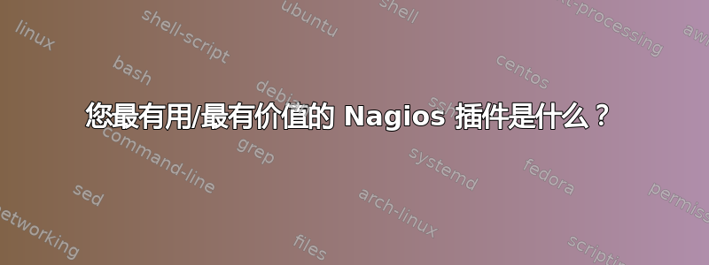 您最有用/最有价值的 Nagios 插件是什么？