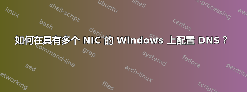 如何在具有多个 NIC 的 Windows 上配置 DNS？