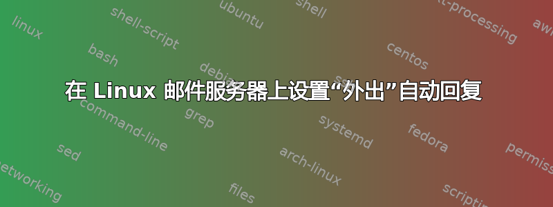 在 Linux 邮件服务器上设置“外出”自动回复