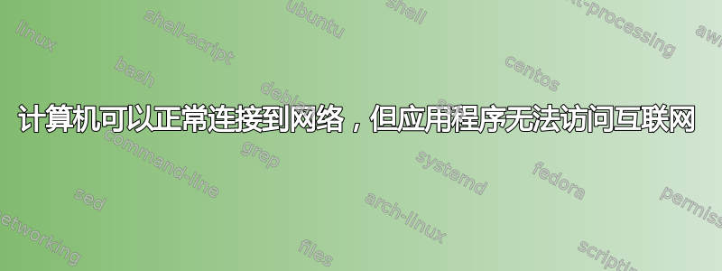 计算机可以正常连接到网络，但应用程序无法访问互联网