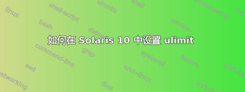 如何在 Solaris 10 中设置 ulimit