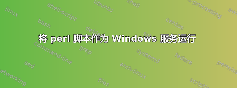 将 perl 脚本作为 Windows 服务运行