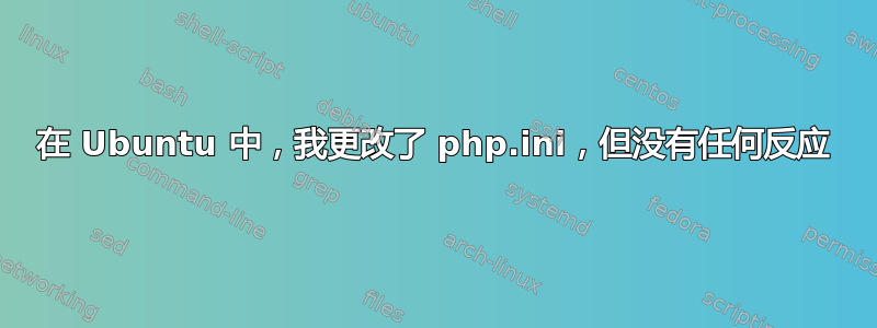 在 Ubuntu 中，我更改了 php.ini，但没有任何反应