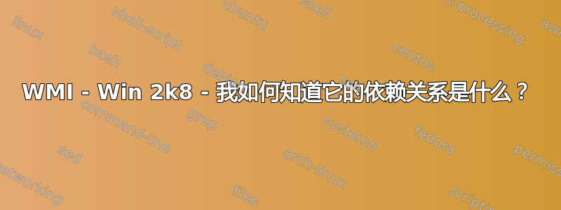 WMI - Win 2k8 - 我如何知道它的依赖关系是什么？