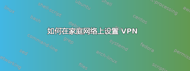 如何在家庭网络上设置 VPN 