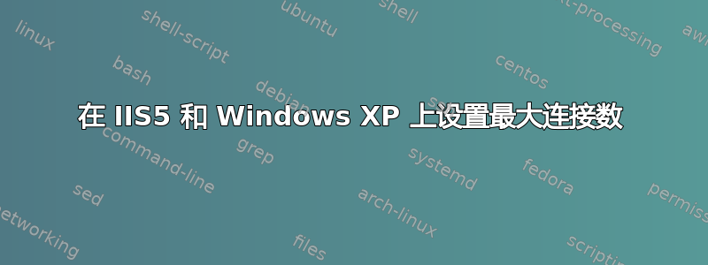 在 IIS5 和 Windows XP 上设置最大连接数