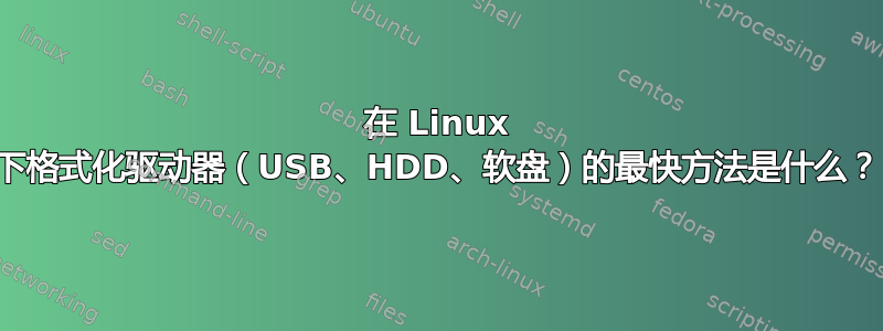 在 Linux 下格式化驱动器（USB、HDD、软盘）的最快方法是什么？