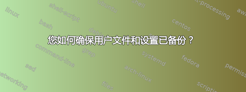 您如何确保用户文件和设置已备份？