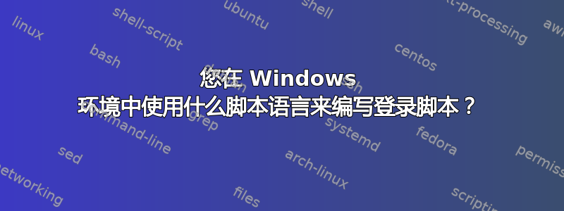 您在 Windows 环境中使用什么脚本语言来编写登录脚本？