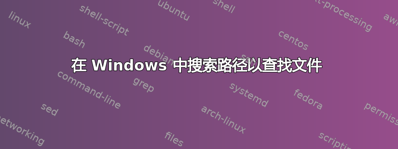 在 Windows 中搜索路径以查找文件