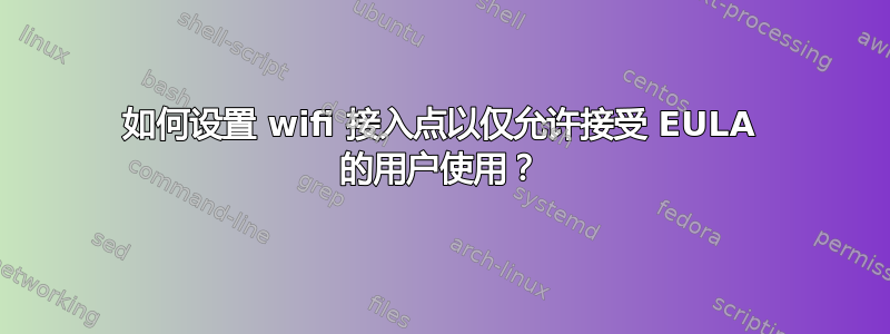 如何设置 wifi 接入点以仅允许接受 EULA 的用户使用？