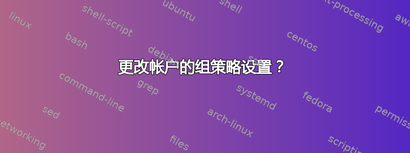 更改帐户的组策略设置？