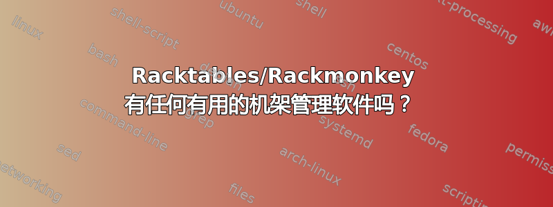 Racktables/Rackmonkey 有任何有用的机架管理软件吗？ 