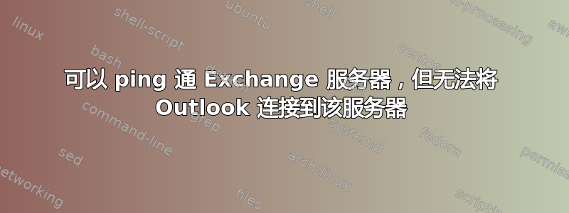 可以 ping 通 Exchange 服务器，但无法将 Outlook 连接到该服务器