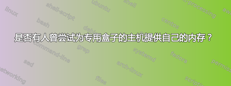 是否有人曾尝试为专用盒子的主机提供自己的内存？