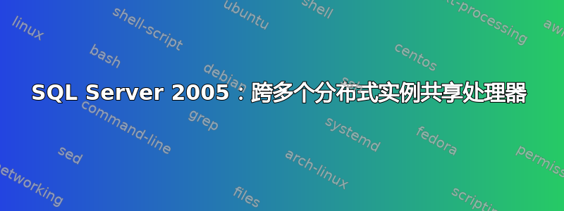 SQL Server 2005：跨多个分布式实例共享处理器