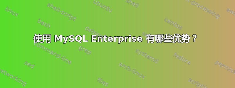 使用 MySQL Enterprise 有哪些优势？