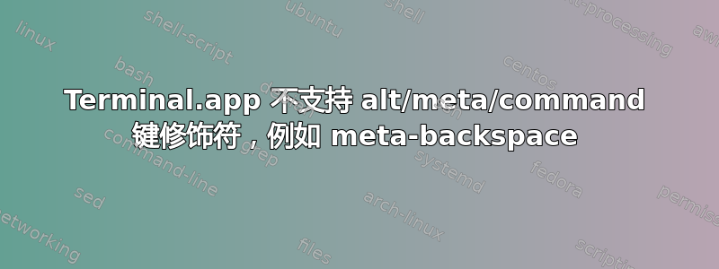 Terminal.app 不支持 alt/meta/command 键修饰符，例如 meta-backspace