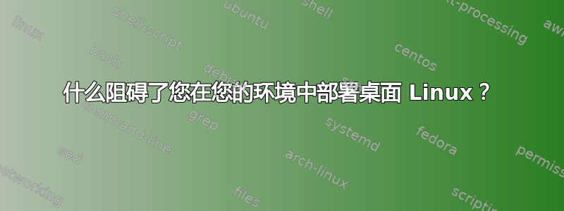 什么阻碍了您在您的环境中部署桌面 Linux？