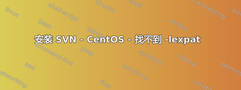 安装 SVN - CentOS - 找不到 -lexpat 