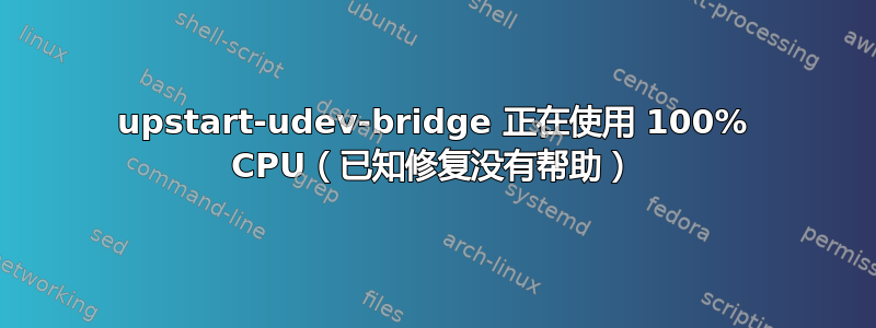 upstart-udev-bridge 正在使用 100% CPU（已知修复没有帮助）