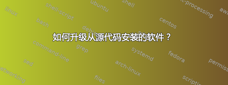 如何升级从源代码安装的软件？