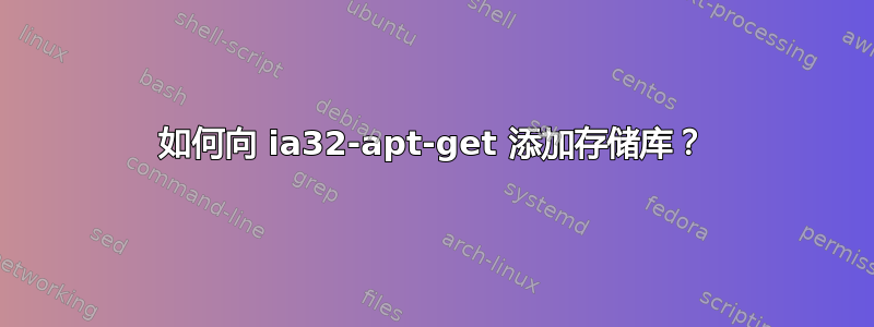 如何向 ia32-apt-get 添加存储库？