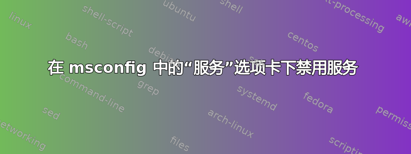 在 msconfig 中的“服务”选项卡下禁用服务