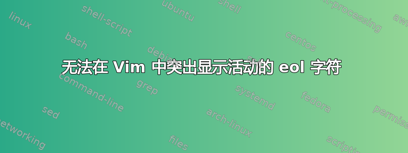 无法在 Vim 中突出显示活动的 eol 字符