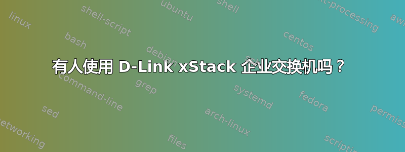 有人使用 D-Link xStack 企业交换机吗？