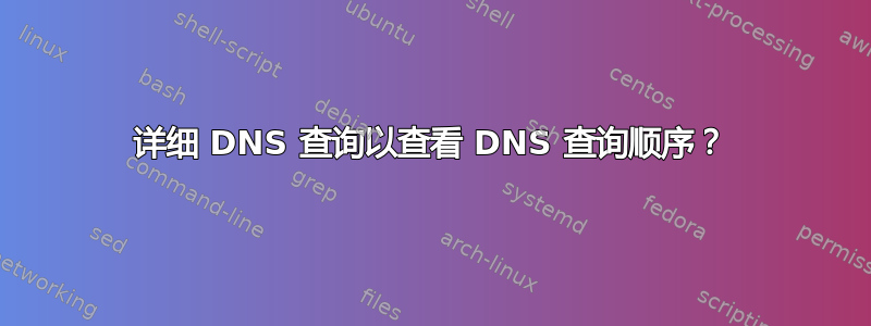 详细 DNS 查询以查看 DNS 查询顺序？