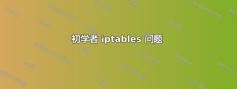 初学者 iptables 问题