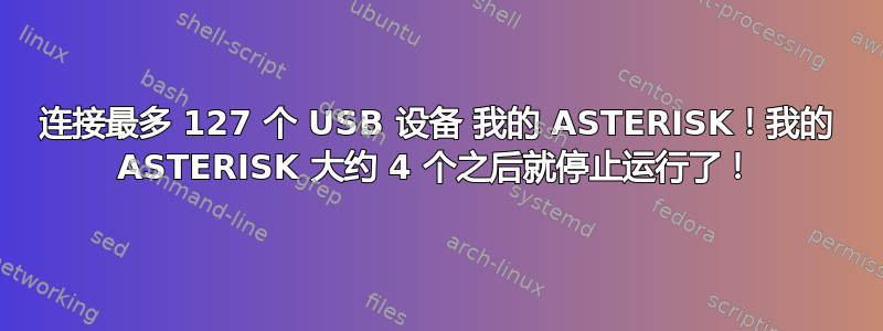 连接最多 127 个 USB 设备 我的 ASTERISK！我的 ASTERISK 大约 4 个之后就停止运行了！