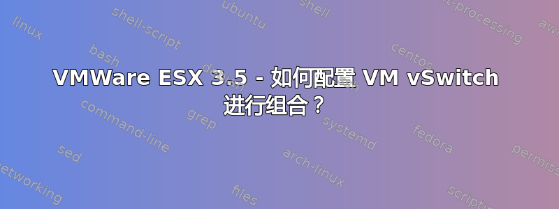 VMWare ESX 3.5 - 如何配置 VM vSwitch 进行组合？