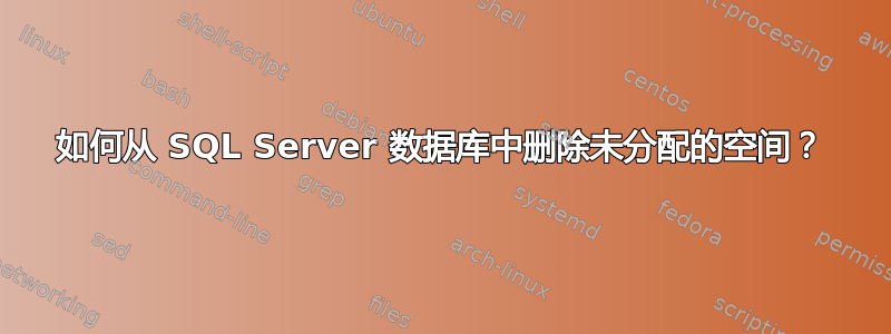 如何从 SQL Server 数据库中删除未分配的空间？