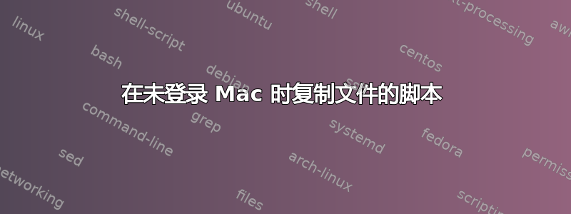 在未登录 Mac 时复制文件的脚本