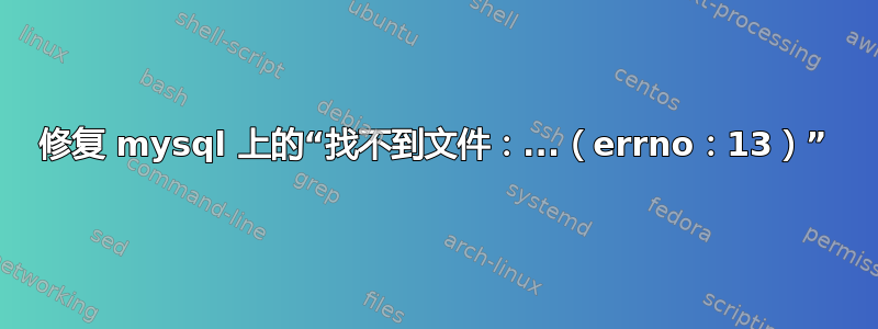 修复 mysql 上的“找不到文件：...（errno：13）”