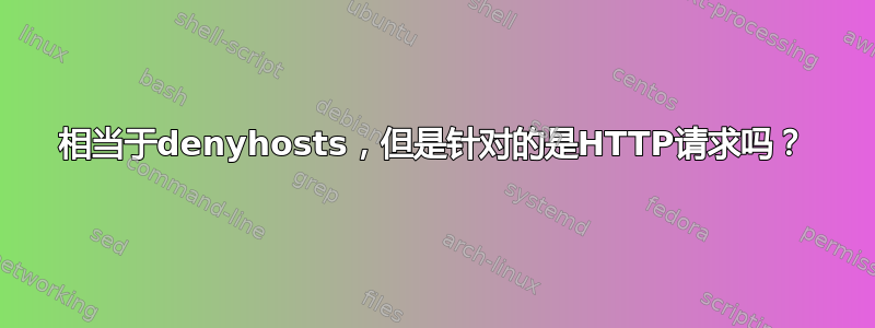 相当于denyhosts，但是针对的是HTTP请求吗？