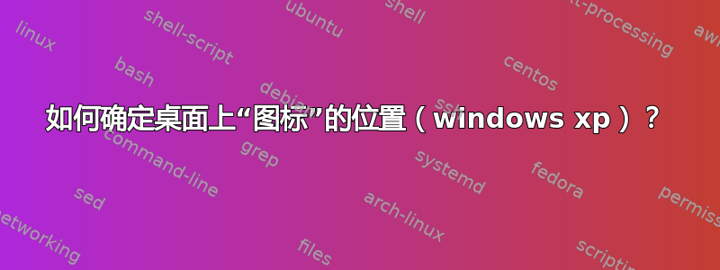 如何确定桌面上“图标”的位置（windows xp）？