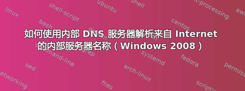 如何使用内部 DNS 服务器解析来自 Internet 的内部服务器名称（Windows 2008）